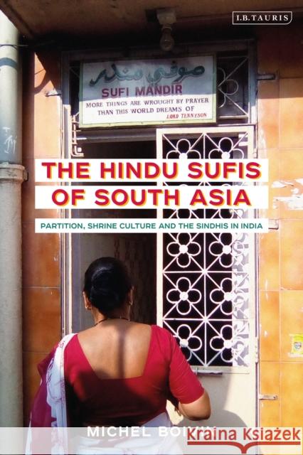 The Hindu Sufis of South Asia: Partition, Shrine Culture and the Sindhis in India Michel Boivin 9780755643691 I. B. Tauris & Company