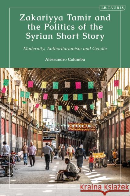 Zakariyya Tamir and the Politics of the Syrian Short Story: Modernity, Authoritarianism and Gender Columbu, Alessandro 9780755644131