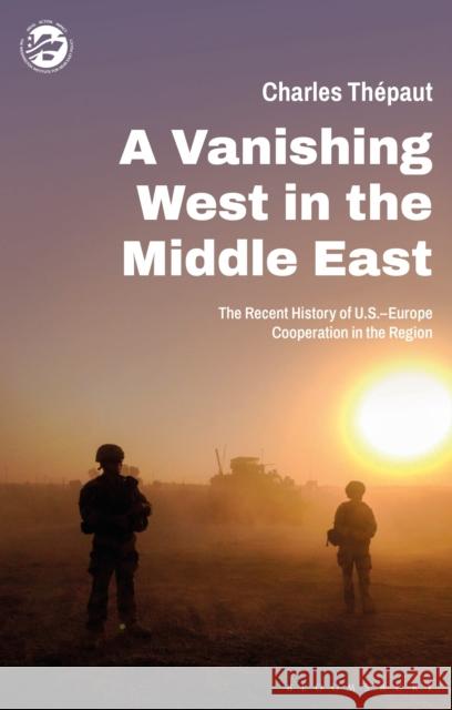 A Vanishing West in the Middle East: The Recent History of US-Europe Cooperation in the Region Charles Thépaut (The Washington Institute for Near East Policy, USA) 9780755644315 Bloomsbury Publishing PLC