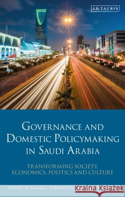 Governance and Domestic Policymaking in Saudi Arabia: Transforming Society, Economics, Politics and Culture Mark C. Thompson Neil Quilliam 9780755644384 I. B. Tauris & Company