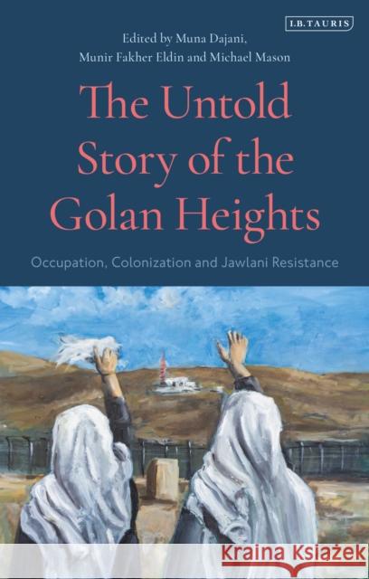 The Untold Story of the Golan Heights: Occupation, Colonization and Jawlani Resistance Mason, Michael 9780755644513