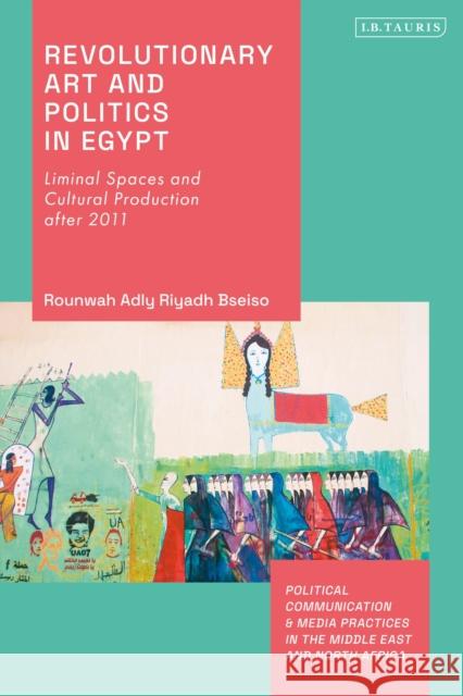 Revolutionary Art and Politics in Egypt Rounwah Adly Riyadh Bseiso 9780755644797