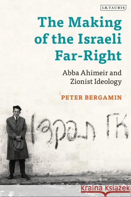 The Making of the Israeli Far-Right: Abba Ahimeir and Zionist Ideology Peter Bergamin 9780755645008 I. B. Tauris & Company