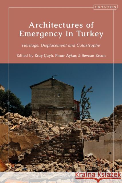 Architectures of Emergency in Turkey: Heritage, Displacement and Catastrophe  9780755645329 Bloomsbury Publishing PLC