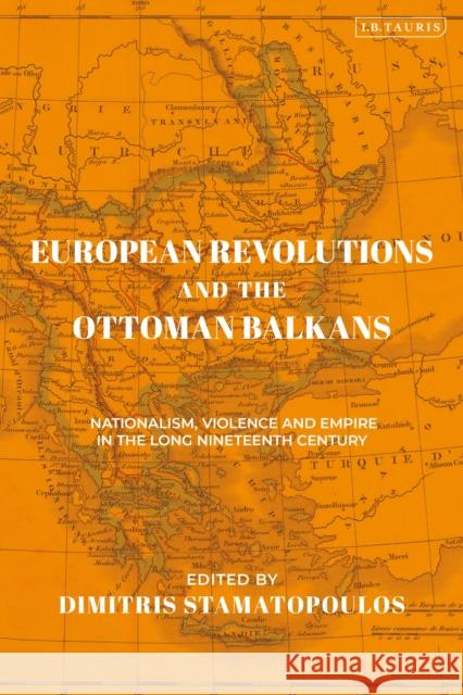 European Revolutions and the Ottoman Balkans: Nationalism, Violence and Empire in the Long Nineteenth-Century Dimitris Stamatopoulos Michael Talbot 9780755646234 I. B. Tauris & Company