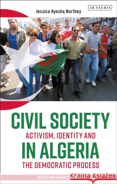 Civil Society in Algeria: Activism, Identity and the Democratic Process Jessica Ayesha Northey (University of Coventry, UK) 9780755647743 Bloomsbury Publishing PLC