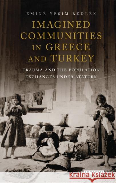 Imagined Communities in Greece and Turkey: Trauma and the Population Exchanges Under Ataturk Bedlek, Emine Yesim 9780755649068 I. B. Tauris & Company