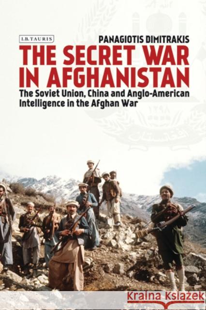 The Secret War in Afghanistan: The Soviet Union, China and Anglo-American Intelligence in the Afghan War Dimitrakis, Panagiotis 9780755649532