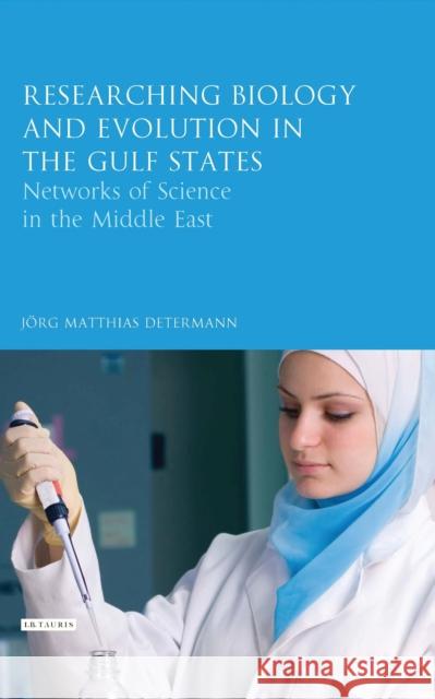 Researching Biology and Evolution in the Gulf States: Networks of Science in the Middle East Determann, Jörg Matthias 9780755650354 Bloomsbury Publishing PLC