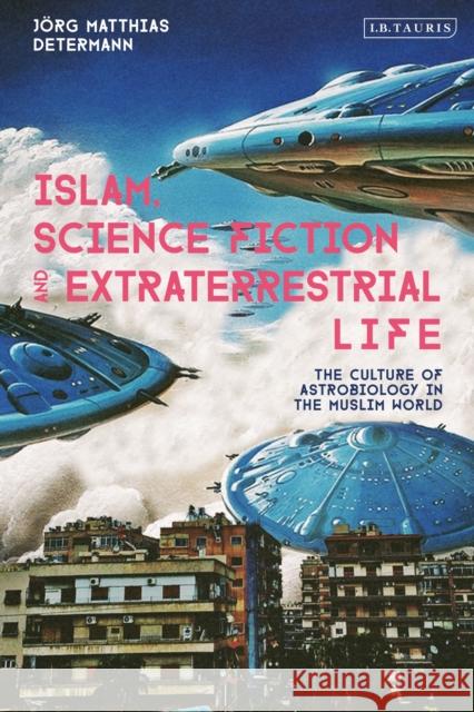 Islam, Science Fiction and Extraterrestrial Life: The Culture of Astrobiology in the Muslim World Determann, Jörg Matthias 9780755650361 Bloomsbury Publishing PLC