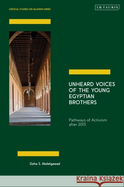 Unheard Voices of the Young Egyptian Brothers: Pathways of Activism After 2013 Doha Abdelgawad 9780755650521 I. B. Tauris & Company