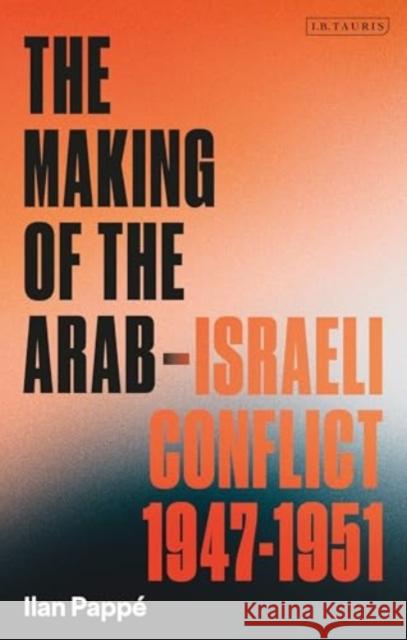 The Making of the Arab-Israeli Conflict, 1947-1951 Ilan Pappe 9780755651221 Bloomsbury Publishing PLC