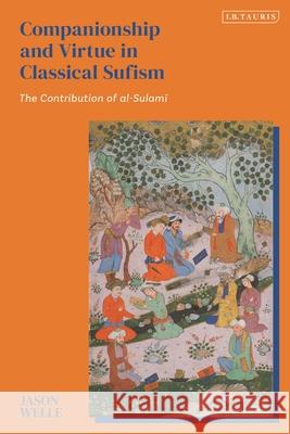 Companionship and Virtue in Classical Sufism: The Contribution of Al-Sulami Jason Welle 9780755652310