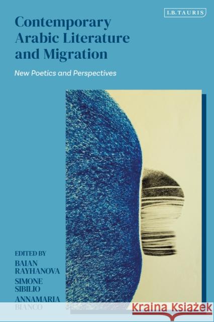 Contemporary Arabic Literature and Migration: New Poetics and Perspectives Simone Sibilio Annamaria Bianco Baian Rayhanova 9780755652549 I. B. Tauris & Company