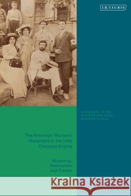 The Armenian Women's Movement in the Late Ottoman Empire: Modernity, Nationalism and Gender Hasmik Khalapyan Bedross Der Matossian 9780755652846 I. B. Tauris & Company