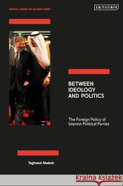 Between Ideology and Politics: The Foreign Policy of Islamist Political Parties Taghreed Alsabeh 9780755653676 I. B. Tauris & Company
