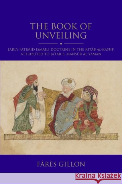The Book of Unveiling: An Introduction to Early Fatimid Ismailism: An English Translation of and Commentary on the Kitab Al-Kashf, Attributed to Ja'fa F?r?s Gillon 9780755653867 I. B. Tauris & Company