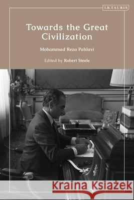 Towards the Great Civilization Mohammad Reza Pahlavi Robert Steele 9780755654185 I. B. Tauris & Company