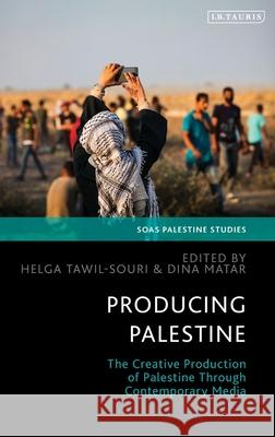 Producing Palestine: The Creative Production of Palestine Through Contemporary Media Dina Matar Helga Tawil-Souri Adam Hanieh 9780755654260 I. B. Tauris & Company