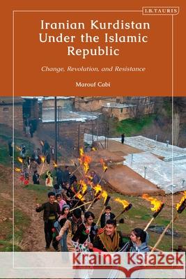 Iranian Kurdistan Under the Islamic Republic: Change, Revolution, and Resistance Marouf Cabi 9780755654369 I. B. Tauris & Company