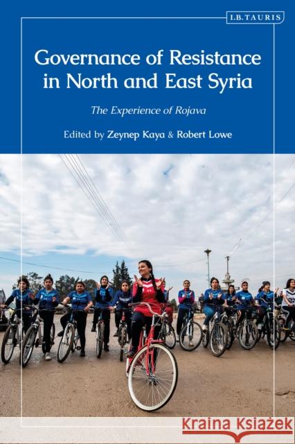 Governance of Resistance in Northern Syria: The Experience of Rojava Zeynep Kaya Robert Lowe 9780755654918 I. B. Tauris & Company