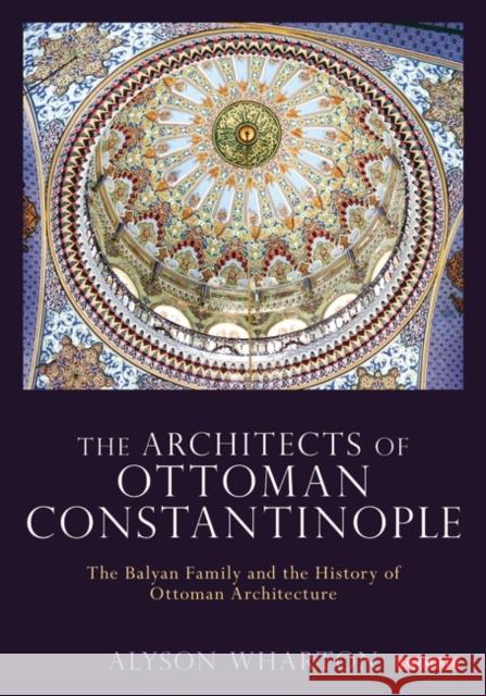 The Architects of Ottoman Constantinople Alyson Wharton 9780755655137 Bloomsbury Publishing PLC