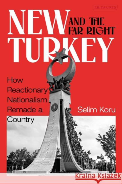 New Turkey and the Far Right: How Reactionary Nationalism Remade a Country Selim Koru 9780755656448 Bloomsbury Publishing PLC