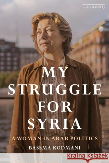My Struggle for Syria: A Woman in Arab Politics Bassma Kodmani 9780755658206 I. B. Tauris & Company