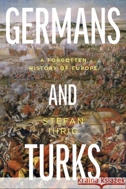 Germans and Turks: A Forgotten History of Europe Stefan Ihrig 9780755660001 Bloomsbury Publishing PLC