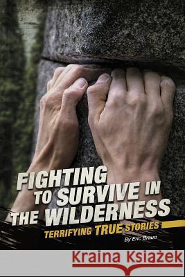 Fighting to Survive in the Wilderness: Terrifying True Stories Eric Mark Braun 9780756561871 Compass Point Books