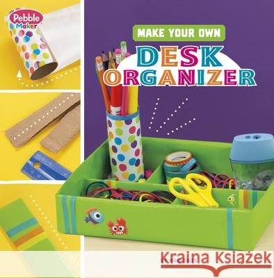 Make Your Own Desk Organizer Mari Bolte 9780756580452 Pebble Books