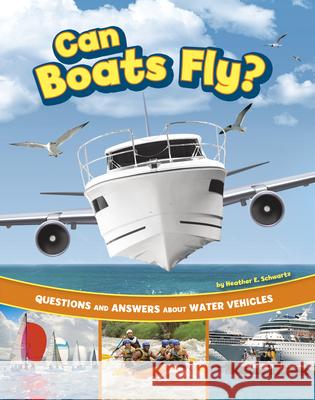 Can Boats Fly?: Questions and Answers about Water Vehicles Heather E. Schwartz 9780756582975