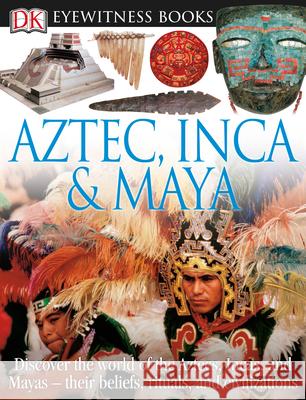 DK Eyewitness Books: Aztec, Inca & Maya: Discover the World of the Aztecs, Incas, and Mayas Their Beliefs, Rituals, and C [With CDROM and Charts] DK Publishing 9780756673208 