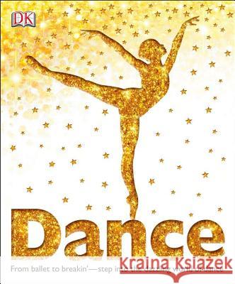 Dance: From Ballet to Breakin'--Step Into the Dazzling World of Dance DK 9780756697976 DK Publishing (Dorling Kindersley)