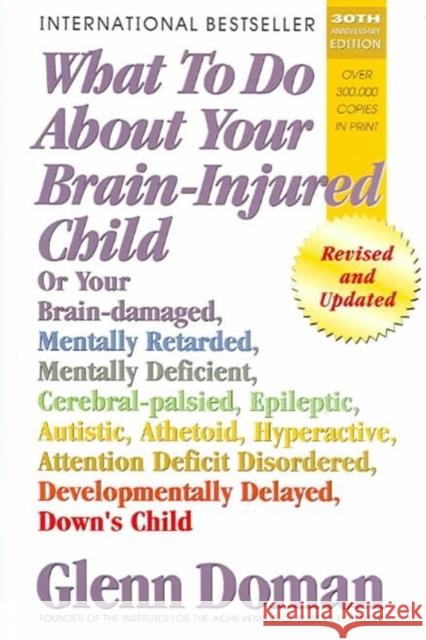 What to Do about Your Brain-Injured Child: Or Your Brain-Damaged, Mentally Retarded, Mentally Deficient, Cerebral-Palsied, Epileptic, Autistic, Atheto Glenn Doman 9780757001864 Square One Publishers