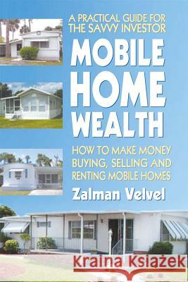 Mobile Home Wealth: How to Make Money Buying, Selling and Renting Mobile Homes Zalman Velvel 9780757002373 Square One Publishers