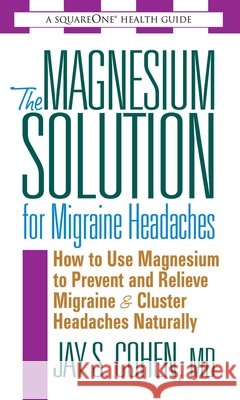 The Magnesium Solution for Migraine Headaches Cohen, Jay S. 9780757002564 Square One Publishers