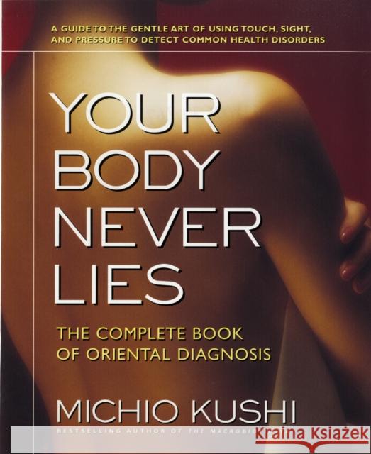 Your Body Never Lies: The Complete Book of Oriental Diagnosis Michio Kushi 9780757002670 Square One Publishers
