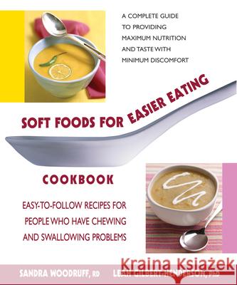 Soft Foods for Easier Eating Cookbook: Easy-To-Follow Recipes for People Who Have Chewing and Swallowing Problems Sandra Woodruff Mary L. Gilbert-Henderson 9780757002908 Square One Publishers