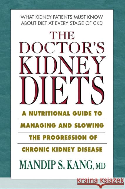 The Doctor's Kidney Diets: A Nutritional Guide to Managing and Slowing the Progression of Chronic Kidney Disease Mandip S. Kang 9780757003738 Square One Publishers