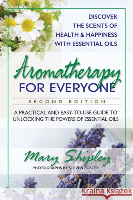Aromatherapy for Everyone: A Practical and Easy-To-Use Guide to Unlocking the Powers of Essential Oils Shipley, Mary 9780757004735 Square One Publishers