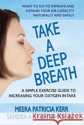 Take a Deep Breath: A Simple Exercise Guide to Increasing Your Oxygen Intake Meera Patricia Kerr Sandra A. MD McLanahan 9780757004810