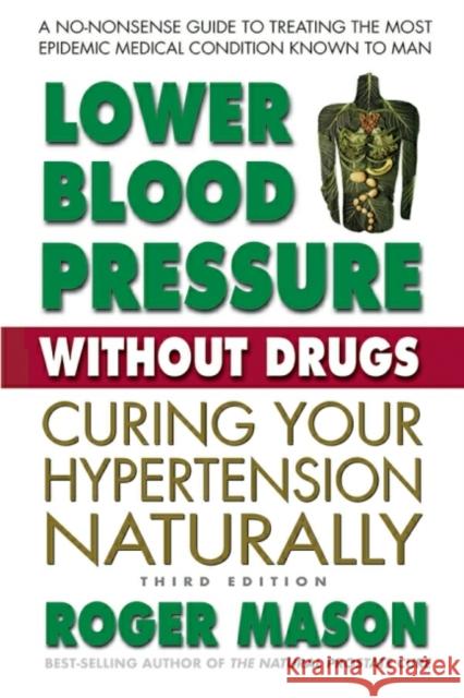 Lower Blood Pressure Without Drugs, Third Edition: Curing Your Hypertension Naturally Mason, Roger 9780757004827 Square One Publishers
