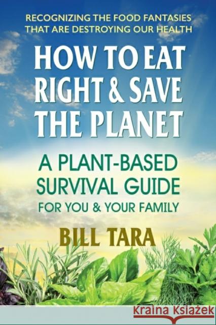 How to Eat Right & Save the Planet: A Plant-Based Survival Guide for You & Your Family Tara, Bill 9780757004865
