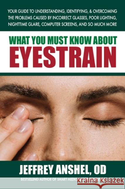 What You Must Know About Eyestrain: Your Guide to Understanding, Identifying, & Overcoming the Problems Caused by Incorrect Glasses, Poor Lighting, Nighttime Glare, Computer Screens, and So Much More Jeffrey (Jeffrey Anshel) Anshel 9780757005015 Square One Publishers