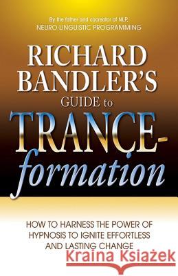 Richard Bandler's Guide to Trance-Formation: How to Harness the Power of Hypnosis to Ignite Effortless and Lasting Change Richard Bandler 9780757307775 Health Communications