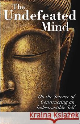 The Undefeated Mind: On the Science of Constructing an Indestructible Self Alex Lickerman 9780757316425 Health Communications