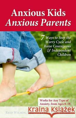 Anxious Kids, Anxious Parents: 7 Ways to Stop the Worry Cycle and Raise Courageous & Independent Children Reid Wilson Lynn Lyons Lynn Lyon 9780757317620 Health Communications