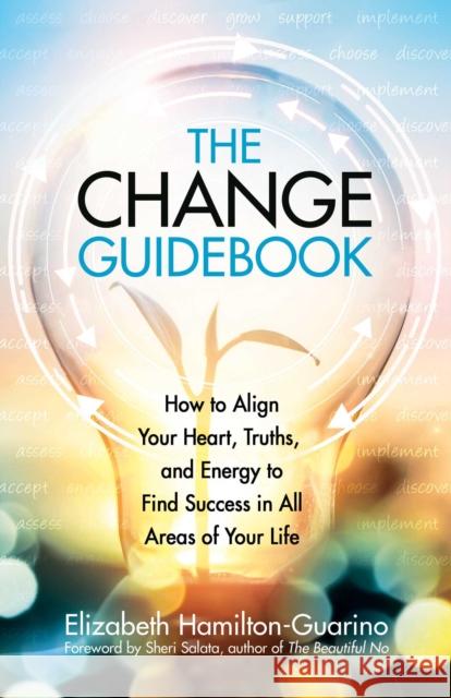 The Change Guidebook: How to Align Your Heart, Truths, and Energy to Find Success in All Areas of Your Life Elizabeth Hamilton-Guarino 9780757324215
