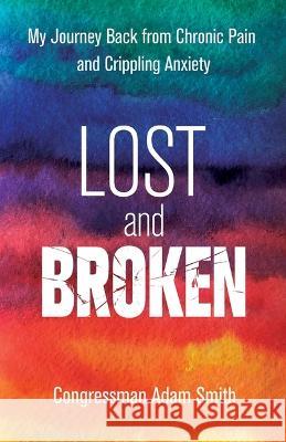 Lost and Broken: My Journey Back from Chronic Pain and Crippling Anxiety Smith, Congressman Adam 9780757324628 Health Communications